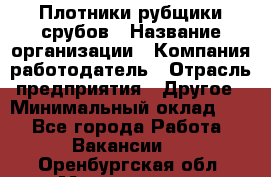 Плотники-рубщики срубов › Название организации ­ Компания-работодатель › Отрасль предприятия ­ Другое › Минимальный оклад ­ 1 - Все города Работа » Вакансии   . Оренбургская обл.,Медногорск г.